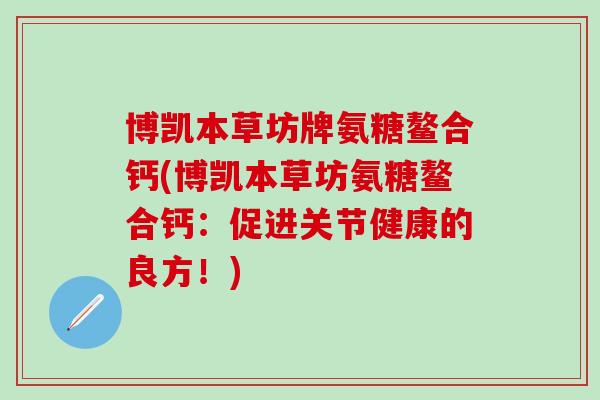 博凯本草坊牌氨糖鳌合钙(博凯本草坊氨糖鳌合钙：促进关节健康的良方！)