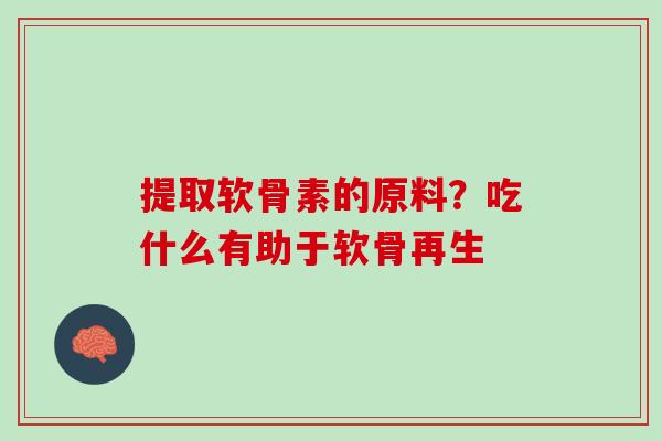 提取软骨素的原料？吃什么有助于软骨再生