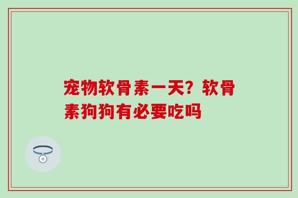 宠物软骨素一天？软骨素狗狗有必要吃吗