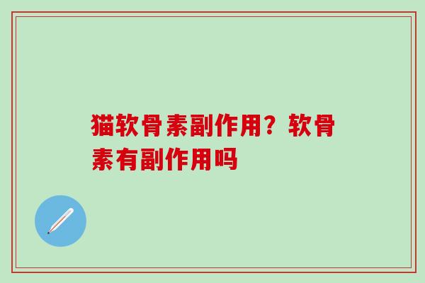 猫软骨素副作用？软骨素有副作用吗