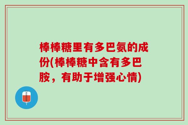 棒棒糖里有多巴氨的成份(棒棒糖中含有多巴胺，有助于增强心情)