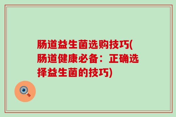肠道益生菌选购技巧(肠道健康必备：正确选择益生菌的技巧)