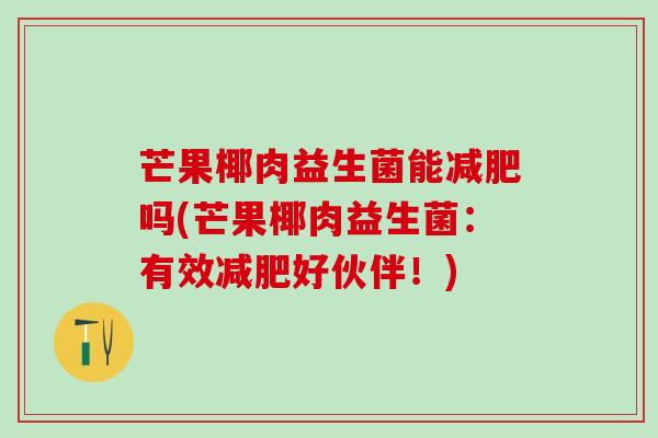 芒果椰肉益生菌能减肥吗(芒果椰肉益生菌：有效减肥好伙伴！)