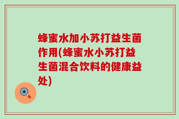 蜂蜜水加小苏打益生菌作用(蜂蜜水小苏打益生菌混合饮料的健康益处)