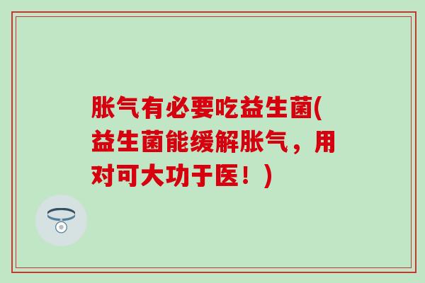 胀气有必要吃益生菌(益生菌能缓解胀气，用对可大功于医！)