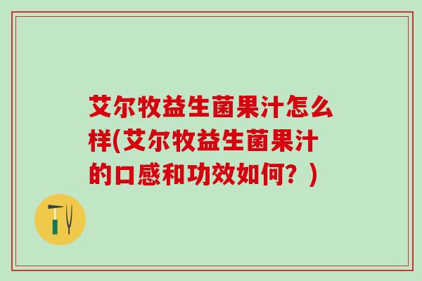 艾尔牧益生菌果汁怎么样(艾尔牧益生菌果汁的口感和功效如何？)
