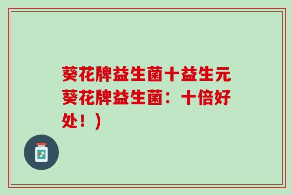 葵花牌益生菌十益生元葵花牌益生菌：十倍好处！)