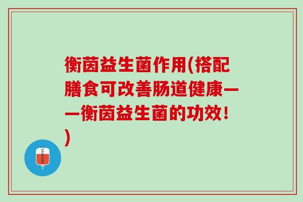 衡茵益生菌作用(搭配膳食可改善肠道健康——衡茵益生菌的功效！)