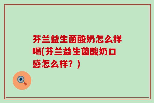 芬兰益生菌酸奶怎么样喝(芬兰益生菌酸奶口感怎么样？)