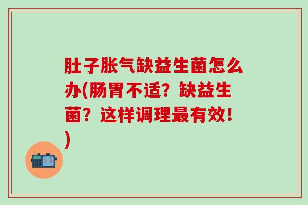 肚子胀气缺益生菌怎么办(肠胃不适？缺益生菌？这样调理最有效！)
