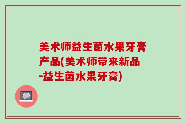 美术师益生菌水果牙膏产品(美术师带来新品-益生菌水果牙膏)
