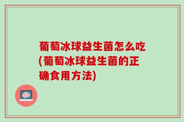 葡萄冰球益生菌怎么吃(葡萄冰球益生菌的正确食用方法)