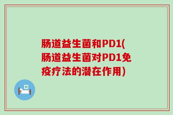 肠道益生菌和PD1(肠道益生菌对PD1免疫疗法的潜在作用)