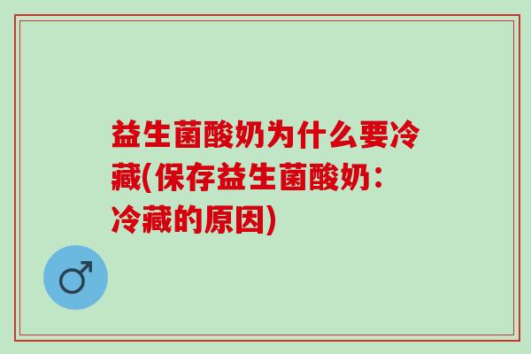 益生菌酸奶为什么要冷藏(保存益生菌酸奶：冷藏的原因)
