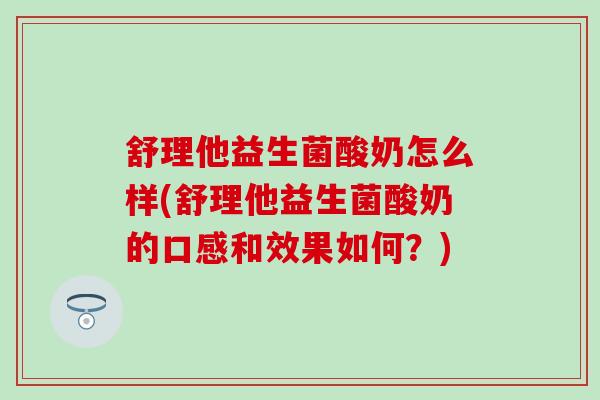 舒理他益生菌酸奶怎么样(舒理他益生菌酸奶的口感和效果如何？)