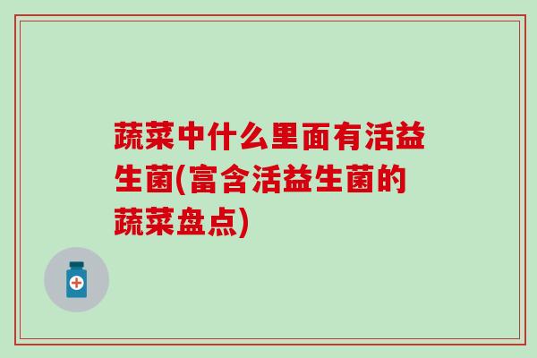蔬菜中什么里面有活益生菌(富含活益生菌的蔬菜盘点)