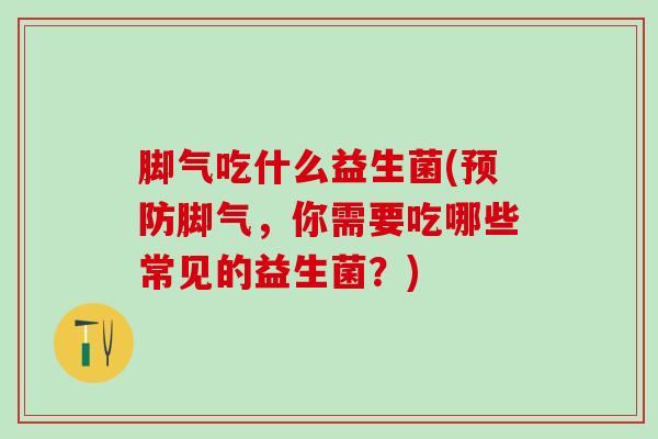 脚气吃什么益生菌(预防脚气，你需要吃哪些常见的益生菌？)