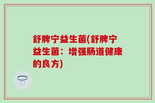 舒脾宁益生菌(舒脾宁益生菌：增强肠道健康的良方)