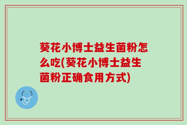葵花小博士益生菌粉怎么吃(葵花小博士益生菌粉正确食用方式)