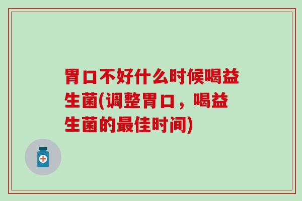 胃口不好什么时候喝益生菌(调整胃口，喝益生菌的最佳时间)