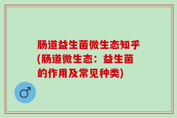 肠道益生菌微生态知乎(肠道微生态：益生菌的作用及常见种类)