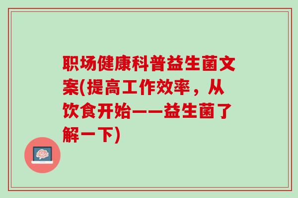 职场健康科普益生菌文案(提高工作效率，从饮食开始——益生菌了解一下)