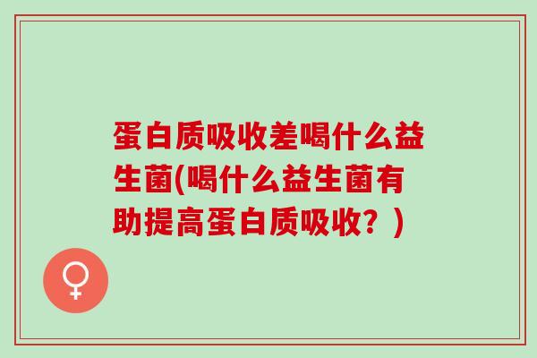 蛋白质吸收差喝什么益生菌(喝什么益生菌有助提高蛋白质吸收？)