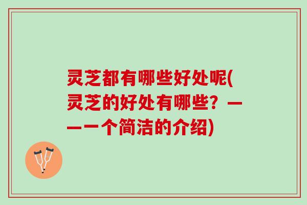 灵芝都有哪些好处呢(灵芝的好处有哪些？——一个简洁的介绍)