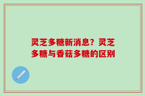 灵芝多糖新消息？灵芝多糖与香菇多糖的区别