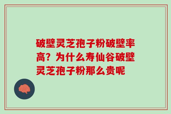 破壁灵芝孢子粉破壁率高？为什么寿仙谷破壁灵芝孢子粉那么贵呢