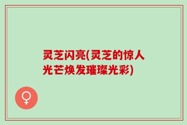 灵芝闪亮(灵芝的惊人光芒焕发璀璨光彩)