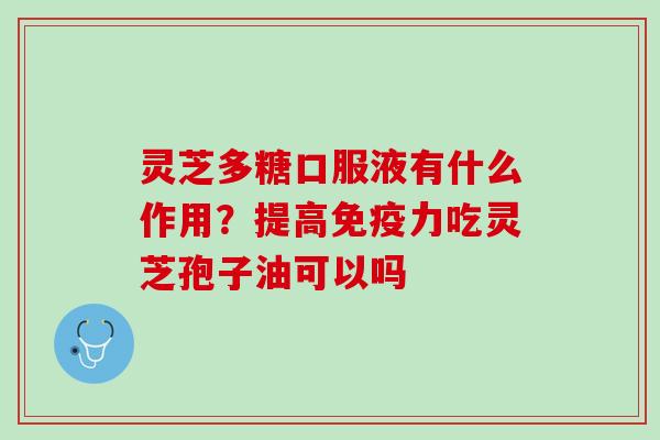 灵芝多糖口服液有什么作用？提高免疫力吃灵芝孢子油可以吗