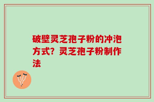 破壁灵芝孢子粉的冲泡方式？灵芝孢子粉制作法