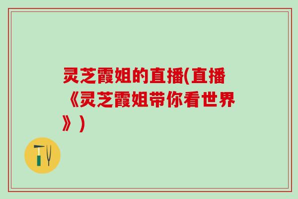 灵芝霞姐的直播(直播《灵芝霞姐带你看世界》)
