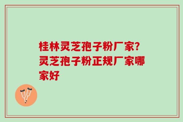 桂林灵芝孢子粉厂家?灵芝孢子粉正规厂家哪家好 桂林灵芝孢子粉厂家?灵芝孢子粉正规厂家哪家好