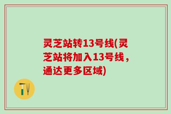 灵芝站转13号线(灵芝站将加入13号线，通达更多区域)