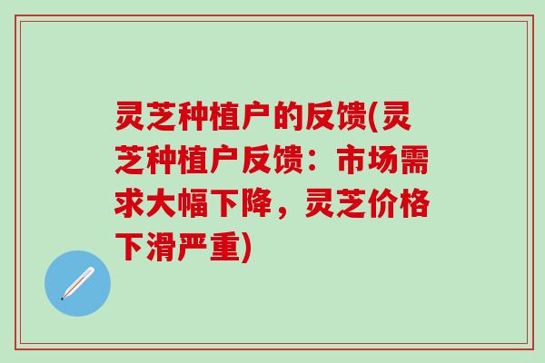 灵芝种植户的反馈(灵芝种植户反馈：市场需求大幅下降，灵芝价格下滑严重)