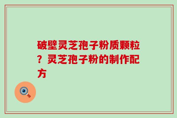 破壁灵芝孢子粉质颗粒？灵芝孢子粉的制作配方