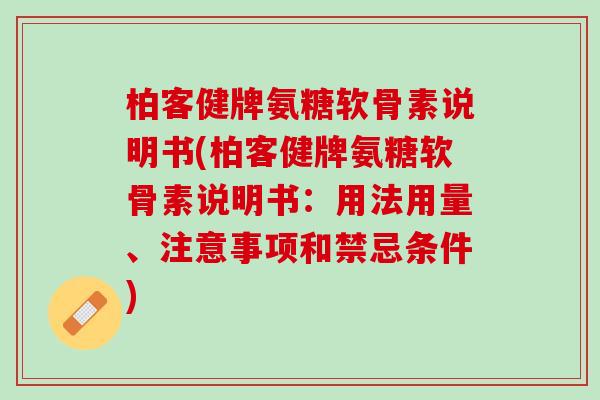 柏客健牌氨糖软骨素说明书(柏客健牌氨糖软骨素说明书：用法用量、注意事项和禁忌条件)