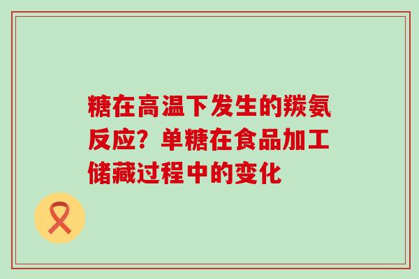 糖在高温下发生的羰氨反应？单糖在食品加工储藏过程中的变化
