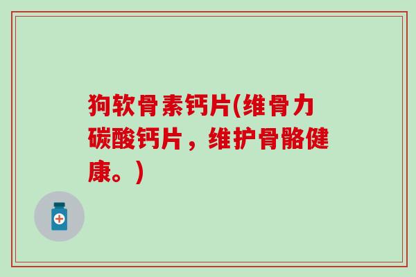 狗软骨素钙片(维骨力碳酸钙片，维护骨骼健康。)