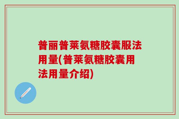 普丽普莱氨糖胶囊服法用量(普莱氨糖胶囊用法用量介绍)