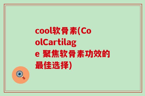 cool软骨素(CoolCartilage 聚焦软骨素功效的最佳选择)