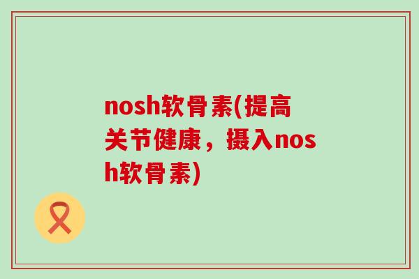 nosh软骨素(提高关节健康，摄入nosh软骨素)