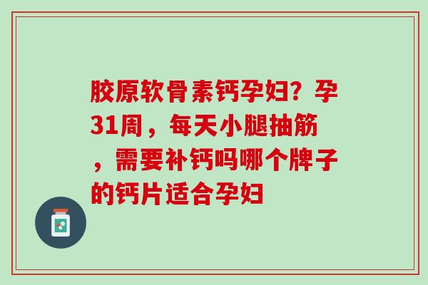 胶原软骨素钙孕妇？孕31周，每天小腿抽筋，需要补钙吗哪个牌子的钙片适合孕妇