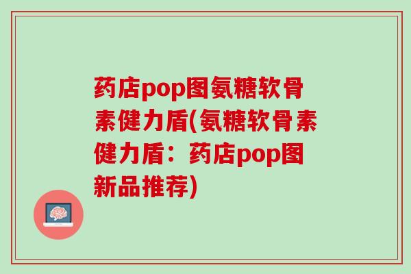 药店pop图氨糖软骨素健力盾(氨糖软骨素健力盾：药店pop图新品推荐)