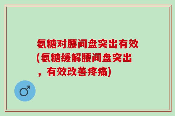 氨糖对腰间盘突出有效(氨糖缓解腰间盘突出，有效改善疼痛)