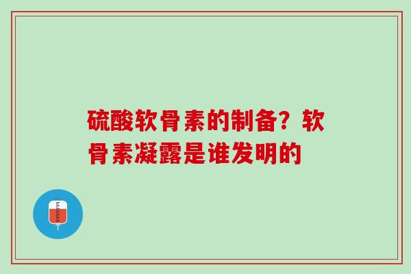 硫酸软骨素的制备？软骨素凝露是谁发明的