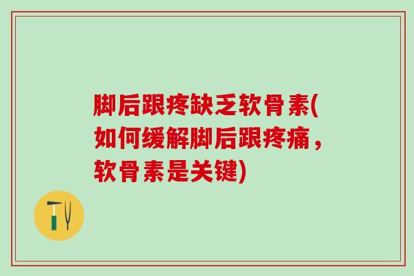 脚后跟疼缺乏软骨素(如何缓解脚后跟疼痛，软骨素是关键)