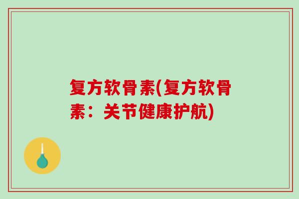 复方软骨素(复方软骨素：关节健康护航)